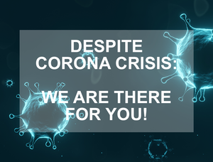Despite Corona crisis: We are there for you!